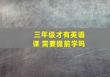 三年级才有英语课 需要提前学吗